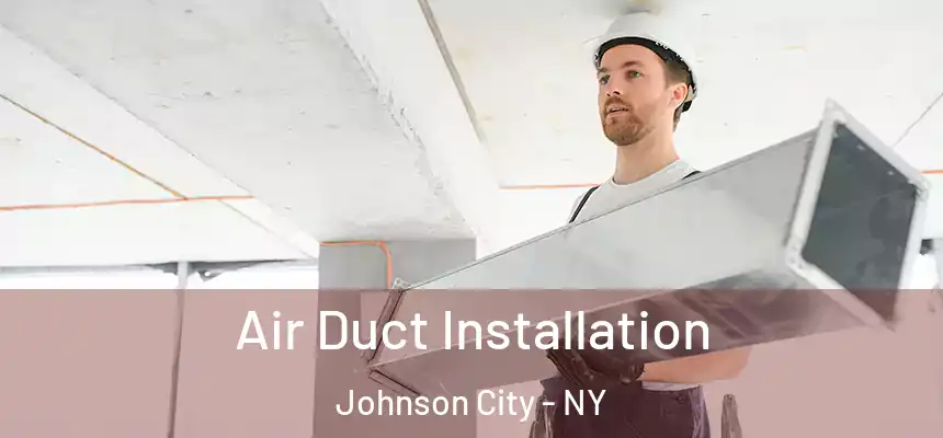 Air Duct Installation Johnson City - NY