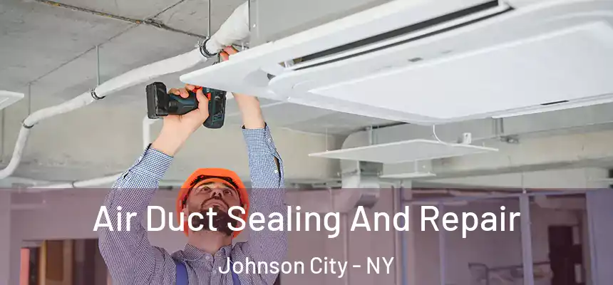 Air Duct Sealing And Repair Johnson City - NY