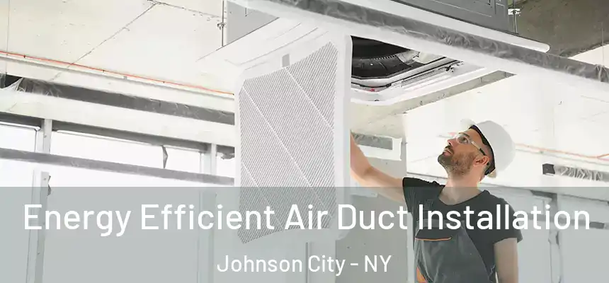  Energy Efficient Air Duct Installation Johnson City - NY