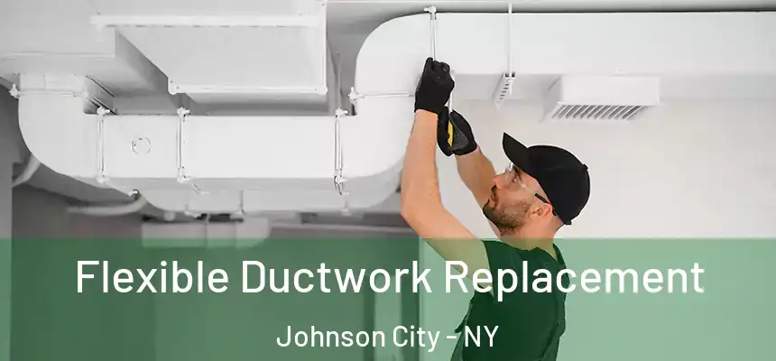  Flexible Ductwork Replacement Johnson City - NY