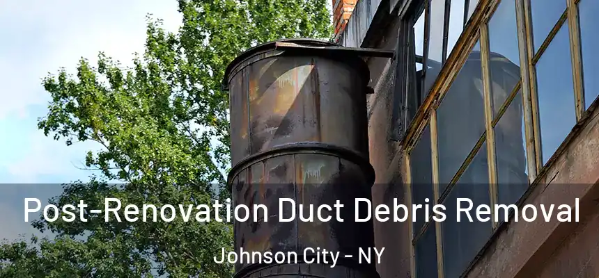 Post-Renovation Duct Debris Removal Johnson City - NY
